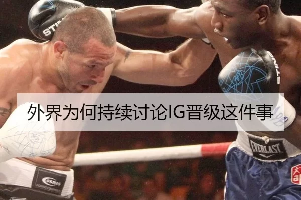 外界为何持续讨论IG晋级这件事