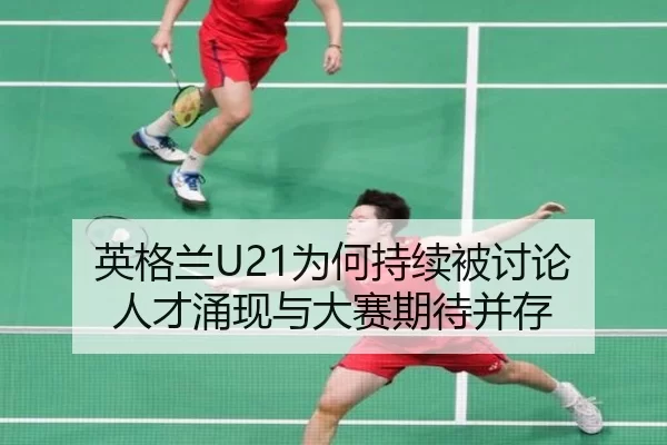 英格兰U21为何持续被讨论 人才涌现与大赛期待并存